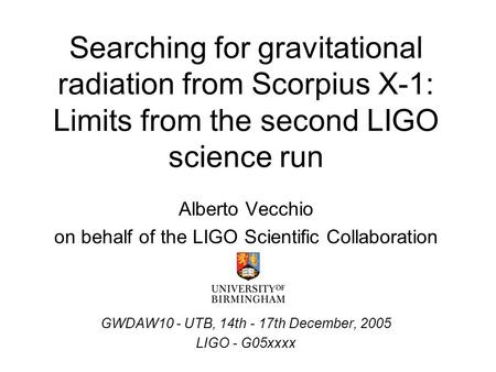Searching for gravitational radiation from Scorpius X-1: Limits from the second LIGO science run Alberto Vecchio on behalf of the LIGO Scientific Collaboration.