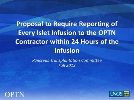 Proposal to Require Reporting of Every Islet Infusion to the OPTN Contractor within 24 Hours of the Infusion Pancreas Transplantation Committee Fall 2012.
