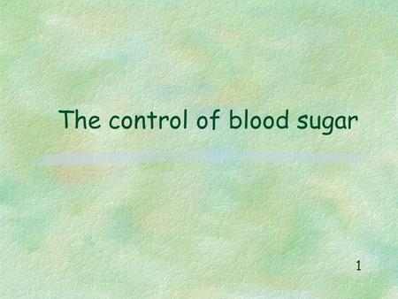 The control of blood sugar 1. Blood sugar levels are higher than normal after a meal is digested. 2.