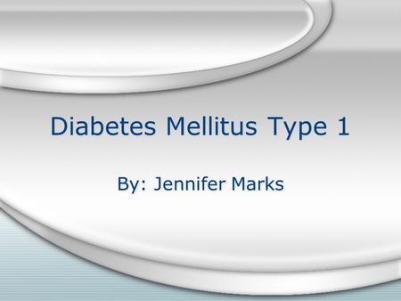 Diabetes Mellitus Type 1 By: Jennifer Marks. What is it… Also known as juvenile diabetes, or juvenile- onset diabetes It’s an autoimmune disease that.