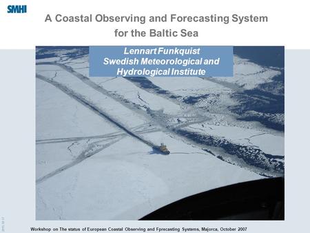 2015-10-17 A Coastal Observing and Forecasting System for the Baltic Sea Lennart Funkquist Swedish Meteorological and Hydrological Institute Workshop on.