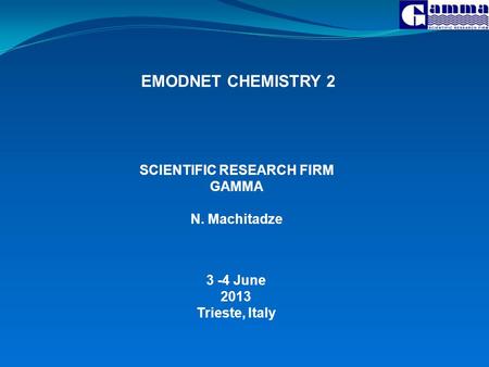 EMODNET CHEMISTRY 2 3 -4 June 2013 Trieste, Italy SCIENTIFIC RESEARCH FIRM GAMMA N. Machitadze.