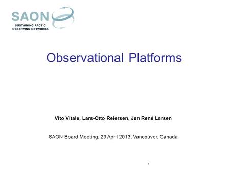 Observational Platforms Vito Vitale, Lars-Otto Reiersen, Jan René Larsen SAON Board Meeting, 29 April 2013, Vancouver, Canada,
