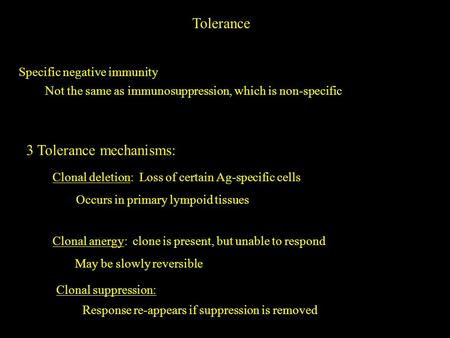 Tolerance Specific negative immunity Not the same as immunosuppression, which is non-specific 3 Tolerance mechanisms: Clonal deletion: Loss of certain.