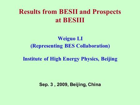 Results from BESII and Prospects at BESIII Weiguo LI (Representing BES Collaboration) Institute of High Energy Physics, Beijing Sep. 3, 2009, Beijing,