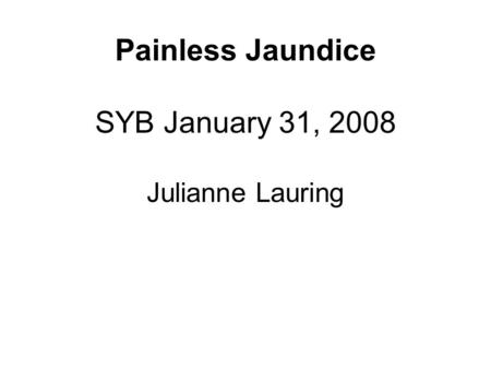 Painless Jaundice SYB January 31, 2008 Julianne Lauring.