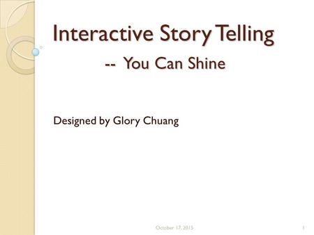 Interactive Story Telling -- You Can Shine Designed by Glory Chuang October 17, 20151.