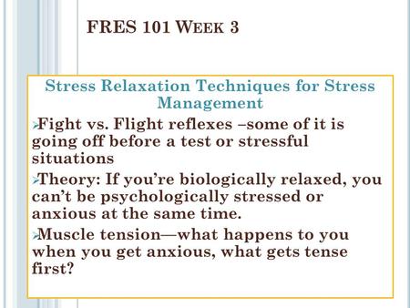 Stress Relaxation Techniques for Stress Management  Fight vs. Flight reflexes –some of it is going off before a test or stressful situations  Theory: