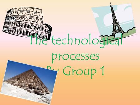 The technological processes By Group 1. The technological processes have changed over the years and are still changing now. The building industry is the.