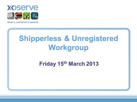 Shipperless & Unregistered Workgroup Friday 15 th March 2013.