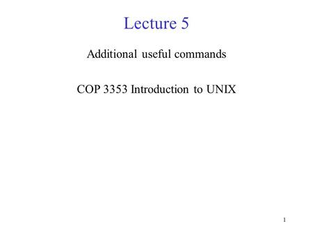1 Lecture 5 Additional useful commands COP 3353 Introduction to UNIX.