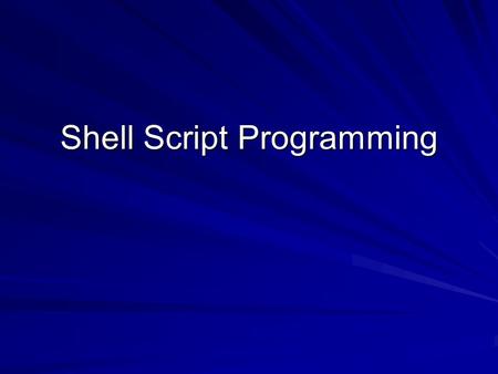 Shell Script Programming. 2 Using UNIX Shell Scripts Unlike high-level language programs, shell scripts do not have to be converted into machine language.