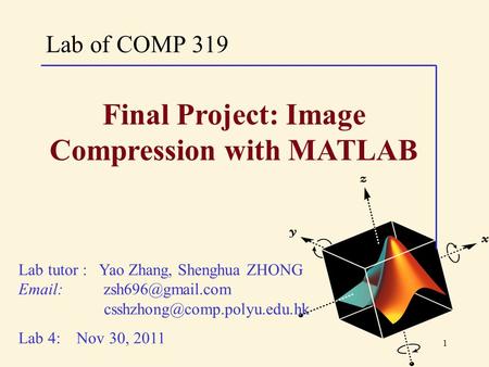 1 Lab of COMP 319 Lab tutor : Yao Zhang, Shenghua ZHONG    Lab 4: Nov 30, 2011 Final Project: Image Compression.