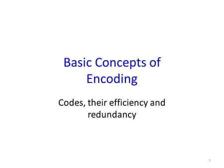 Basic Concepts of Encoding Codes, their efficiency and redundancy 1.