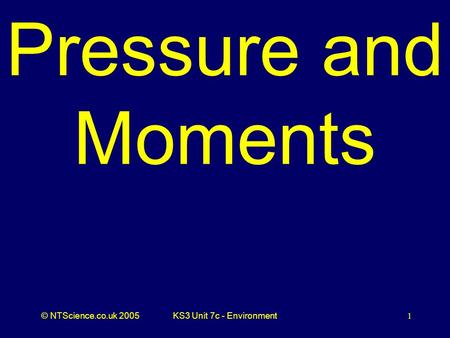 © NTScience.co.uk 2005KS3 Unit 7c - Environment1 Pressure and Moments.
