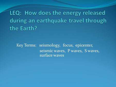 Key Terms: seismology,focus, epicenter, seismic waves, P waves, S waves, surface waves.