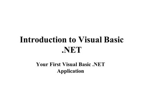 Introduction to Visual Basic.NET Your First Visual Basic.NET Application.