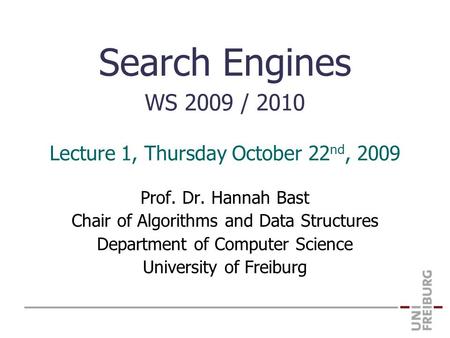 Search Engines WS 2009 / 2010 Prof. Dr. Hannah Bast Chair of Algorithms and Data Structures Department of Computer Science University of Freiburg Lecture.