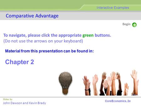 Slides by John Dawson and Kevin Brady Begin Comparative Advantage Interactive Examples CoreEconomics, 2e To navigate, please click the appropriate green.