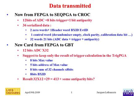 April 9th 2009Jacques Lefrancois1 Data transmitted Now from FEPGA to SEQPGA to CROCNow from FEPGA to SEQPGA to CROC 12bits of ADC +8 bits trigger+1 bit.