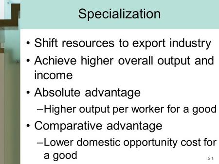 Specialization Shift resources to export industry Achieve higher overall output and income Absolute advantage –Higher output per worker for a good Comparative.
