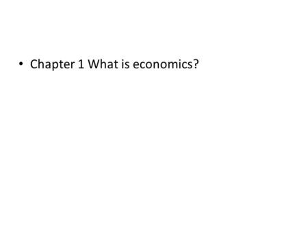 Chapter 1 What is economics?. Chapter 1 Economics – study of the choices that consumers and producers make. Economics – study of the choices that consumers.
