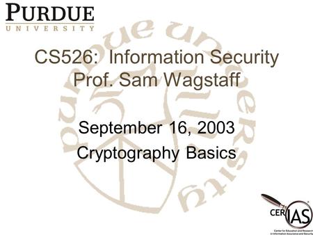CS526: Information Security Prof. Sam Wagstaff September 16, 2003 Cryptography Basics.