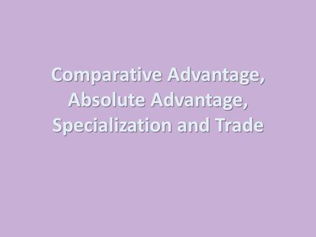 Comparative Advantage, Absolute Advantage, Specialization and Trade