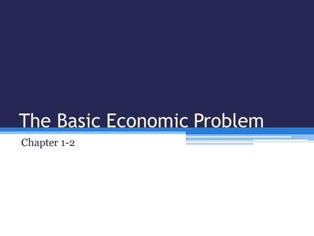 The Basic Economic Problem Chapter 1-2. The Basic Economic Problem Individuals and businesses have unlimited wants and needs, but the economic resources.