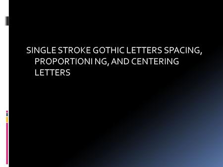 SINGLE STROKE GOTHIC LETTERS SPACING, PROPORTIONI NG, AND CENTERING LETTERS.