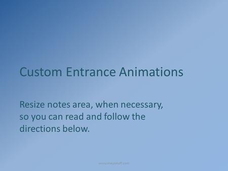Custom Entrance Animations Resize notes area, when necessary, so you can read and follow the directions below. www.maysstuff.com.