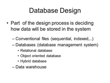 Database Design Part of the design process is deciding how data will be stored in the system –Conventional files (sequential, indexed,..) –Databases (database.