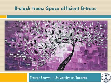 Trevor Brown – University of Toronto B-slack trees: Space efficient B-trees.
