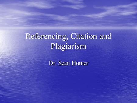 Referencing, Citation and Plagiarism Dr. Sean Homer.