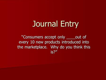 Journal Entry “Consumers accept only ____out of every 10 new products introduced into the marketplace. Why do you think this is?”