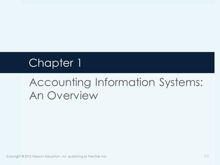 Chapter 1 Accounting Information Systems: An Overview Copyright © 2012 Pearson Education, Inc. publishing as Prentice Hall 1-1.