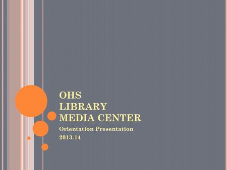 OHS LIBRARY MEDIA CENTER Orientation Presentation 2013-14.