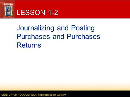 CENTURY 21 ACCOUNTING © Thomson/South-Western LESSON 1-2 Journalizing and Posting Purchases and Purchases Returns.
