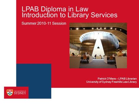 LPAB Diploma in Law Introduction to Library Services Summer 2010-11 Session University of Sydney Freehills Law Library Patrick O'Mara – LPAB Librarian.