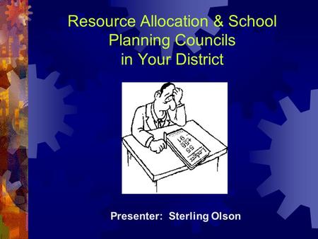 Resource Allocation & School Planning Councils in Your District Presenter: Sterling Olson.