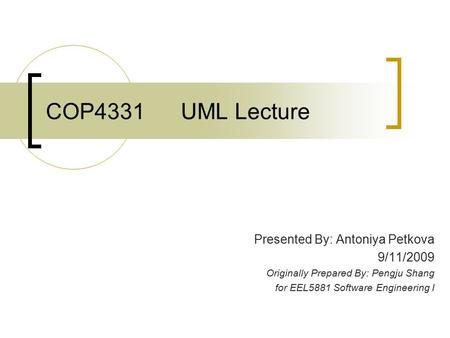 COP4331UML Lecture Presented By: Antoniya Petkova 9/11/2009 Originally Prepared By: Pengju Shang for EEL5881 Software Engineering I.