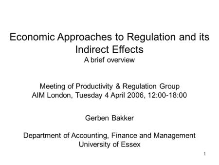 1 Economic Approaches to Regulation and its Indirect Effects A brief overview Meeting of Productivity & Regulation Group AIM London, Tuesday 4 April 2006,