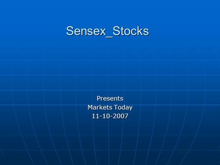 Sensex_Stocks Presents Markets Today 11-10-2007. Over all view about markets Markets will be opening with positive trend with a gap of 35-50 points on.