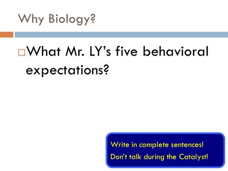 Why Biology?  What Mr. LY’s five behavioral expectations? Write in complete sentences! Don’t talk during the Catalyst!