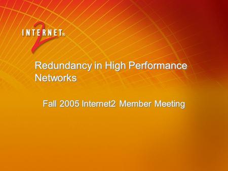 Redundancy in High Performance Networks Fall 2005 Internet2 Member Meeting.