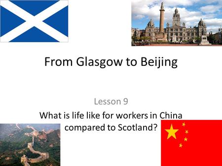 From Glasgow to Beijing Lesson 9 What is life like for workers in China compared to Scotland?