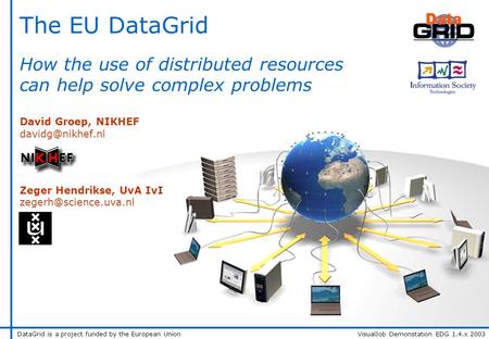 DataGrid is a project funded by the European Union VisualJob Demonstation EDG 1.4.x 2003 The EU DataGrid How the use of distributed resources can help.