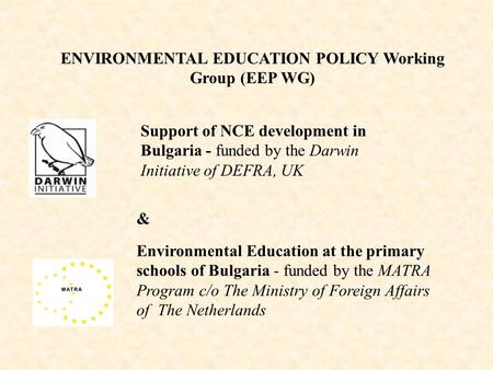ENVIRONMENTAL EDUCATION POLICY Working Group (EEP WG) Environmental Education at the primary schools of Bulgaria - funded by the МАТRА Program c/o The.