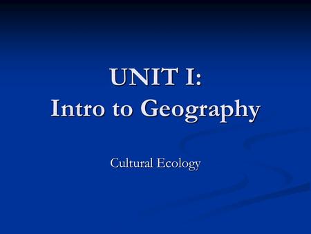 UNIT I: Intro to Geography Cultural Ecology. Aristotle “The well-known contrast between the energetic people of the most progressive parts of the temperate.