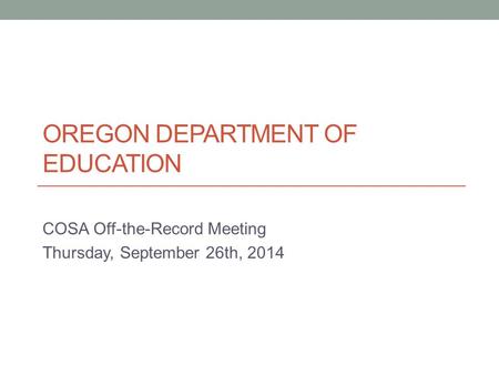 OREGON DEPARTMENT OF EDUCATION COSA Off-the-Record Meeting Thursday, September 26th, 2014.